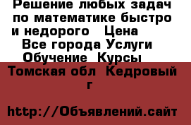 Решение любых задач по математике быстро и недорого › Цена ­ 30 - Все города Услуги » Обучение. Курсы   . Томская обл.,Кедровый г.